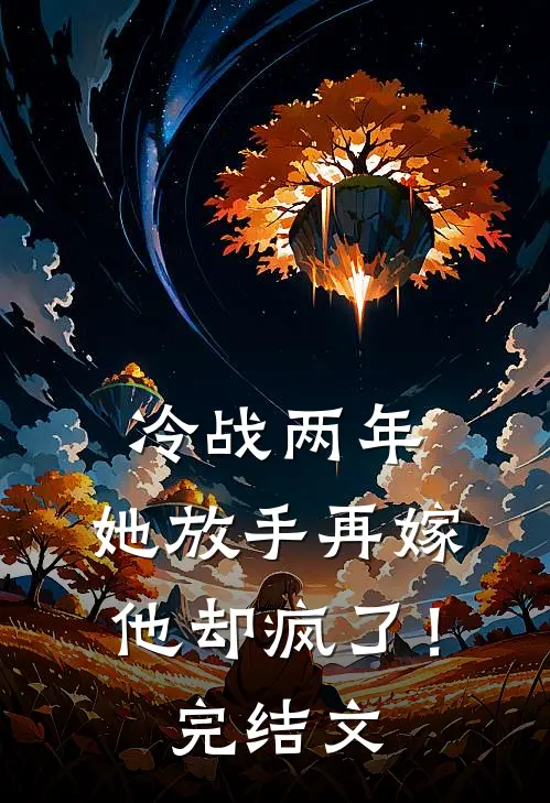 冷战两年，她放手再嫁他却疯了！完结文