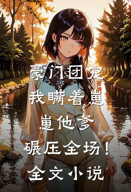 豪门团宠我瞒着崽崽他爹,碾压全场!全文阅读