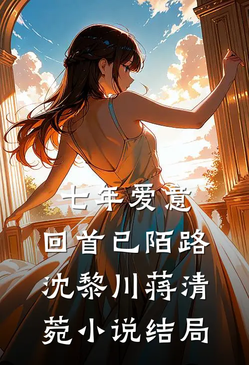 七年爱意，回首已陌路沈黎川蒋清菀小说结局