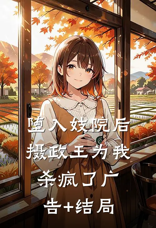 堕入妓院后，摄政王为我杀疯了广告+结局