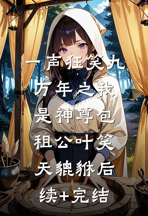 一声狂笑九万年之我是神尊包租公叶笑天貔貅后续+完结
