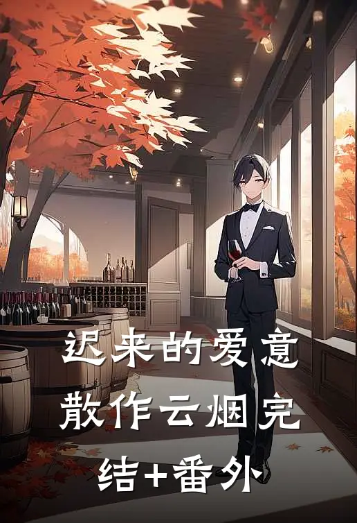 迟来的爱意，散作云烟完结+番外