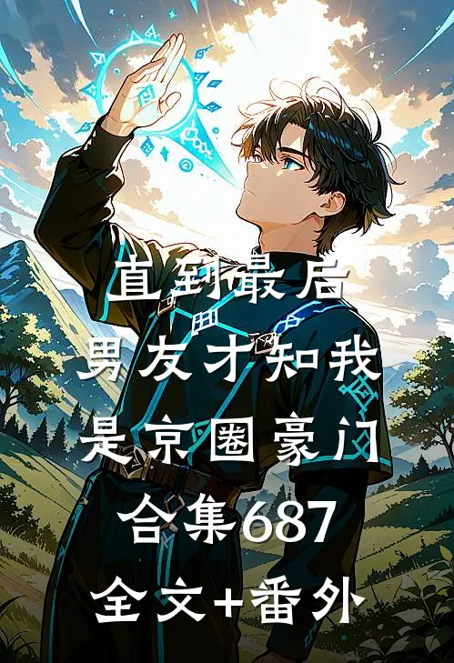 直到最后，男友才知我是京圈豪门合集687全文+番外