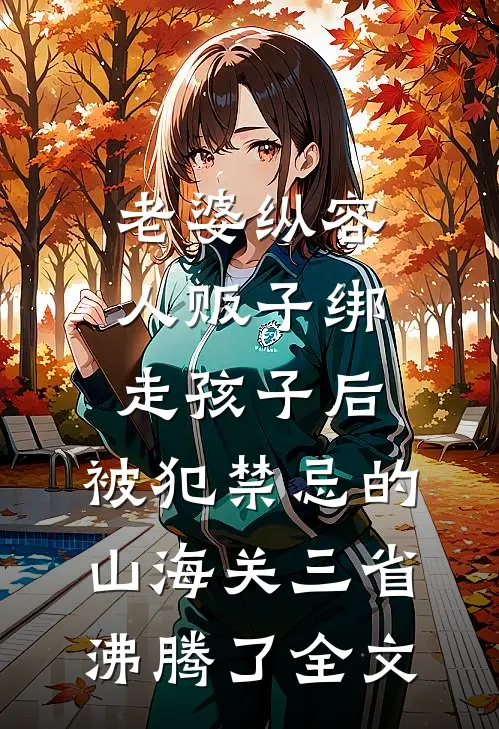 老婆纵容人贩子绑走孩子后，被犯禁忌的山海关三省沸腾了全文