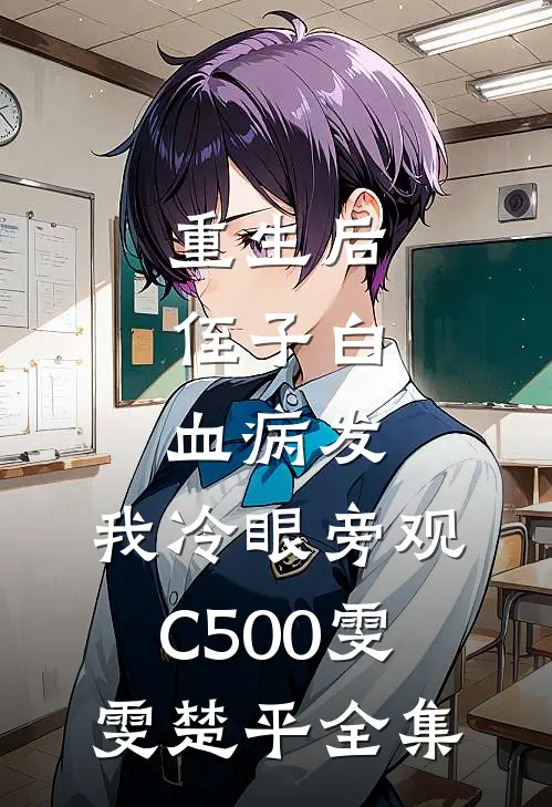 重生后，侄子白血病发，我冷眼旁观C500雯雯楚平 全集