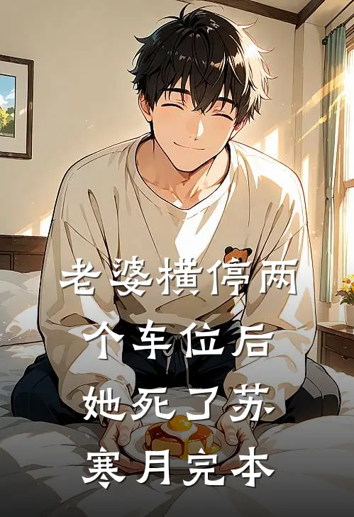 老婆横停两个车位后，她死了苏寒月完本