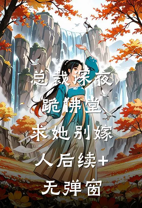 总裁深夜跪佛堂：求她别嫁人后续+无弹窗