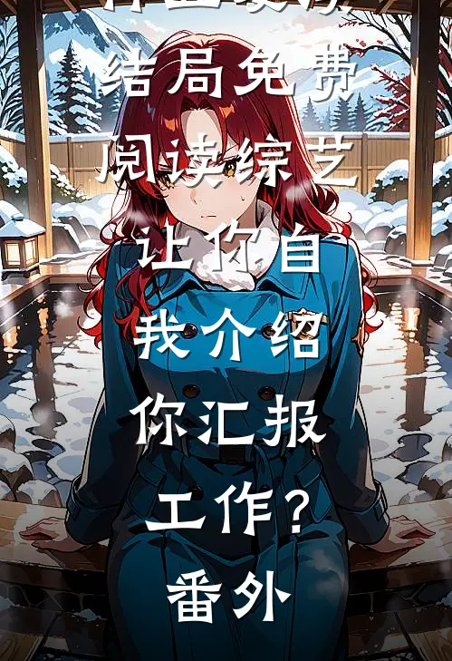 林立夏溪结局免费阅读综艺：让你自我介绍，你汇报工作？番外