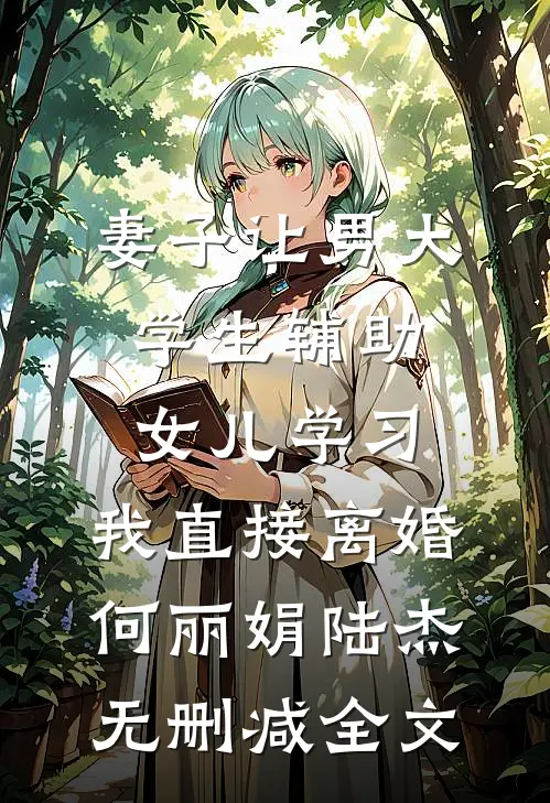 妻子让男大学生辅助女儿学习，我直接离婚何丽娟陆杰无删减全文