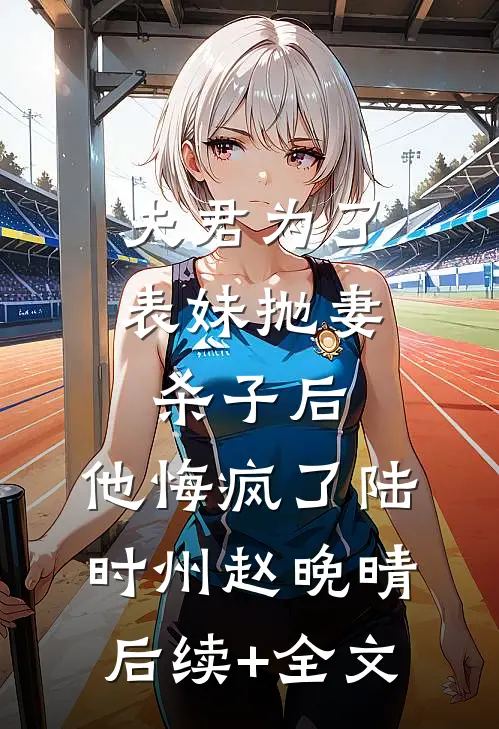 夫君为了表妹抛妻杀子后，他悔疯了陆时州赵晚晴后续+全文