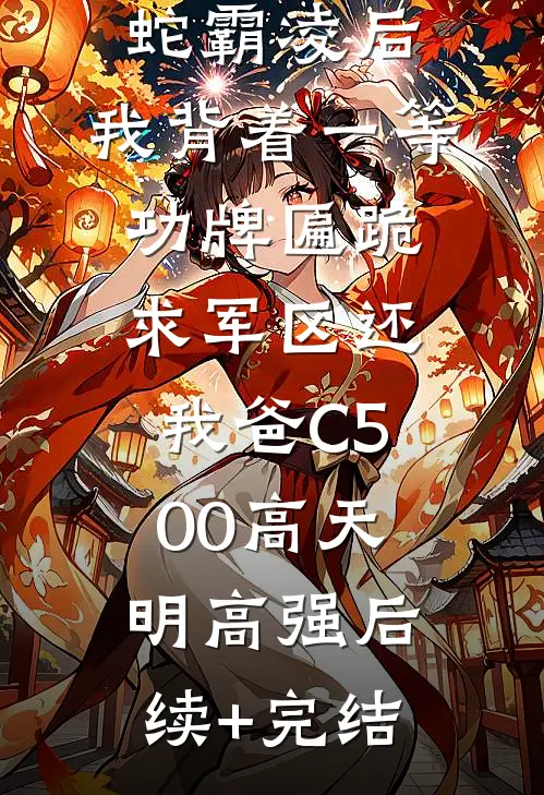 我妈被地头蛇霸凌后，我背着一等功牌匾跪求军区还我爸C500高天明高强后续+完结