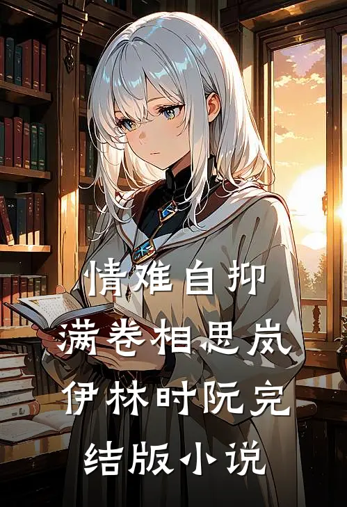 情难自抑，满卷相思岚伊林时阮完结版小说