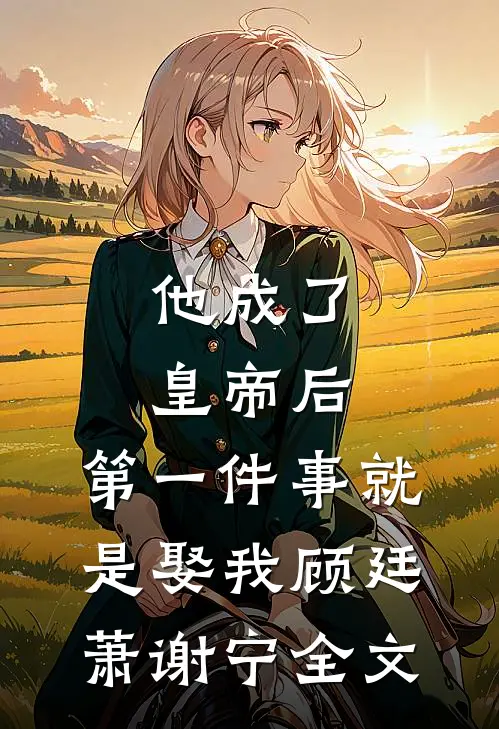 他成了皇帝后，第一件事就是娶我顾廷萧谢宁全文