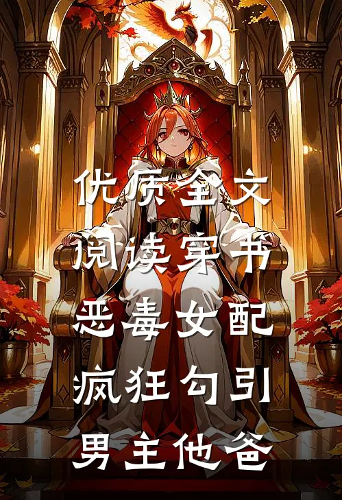 优质全文阅读穿书恶毒女配，疯狂勾引男主他爸