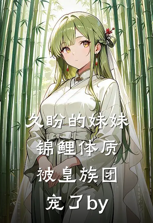 久盼的妹妹锦鲤体质，被皇族团宠了by
