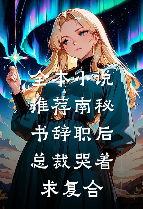 全本小说推荐南秘书辞职后，总裁哭着求复合