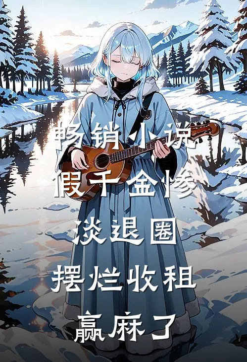 畅销小说假千金惨淡退圈，摆烂收租赢麻了