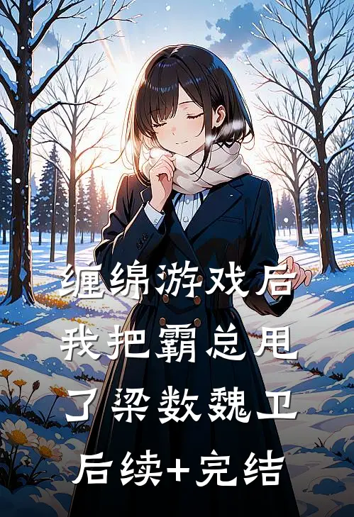 缠绵游戏后，我把霸总甩了梁数魏卫后续+完结