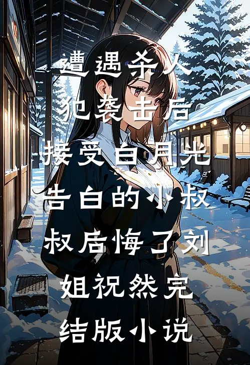 遭遇杀人犯袭击后，接受白月光告白的小叔叔后悔了刘姐祝然完结版小说