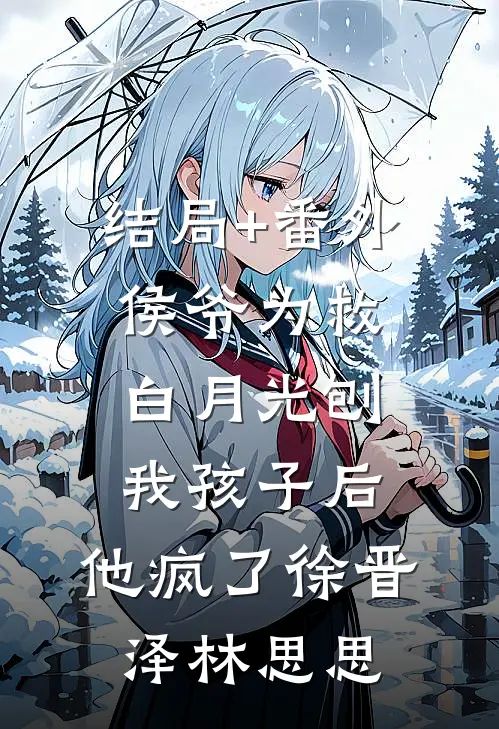 结局+番外侯爷为救白月光刨我孩子后，他疯了徐晋泽林思思