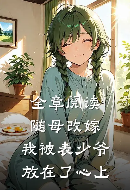 全章阅读随母改嫁，我被表少爷放在了心上