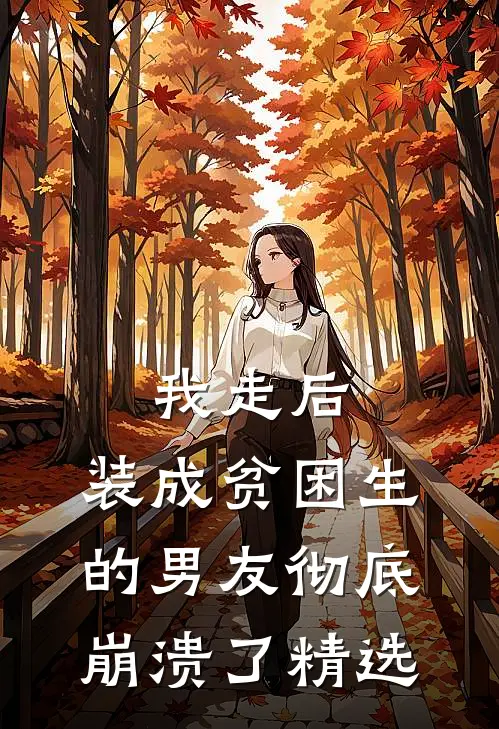 我走后，装成贫困生的男友彻底崩溃了精选