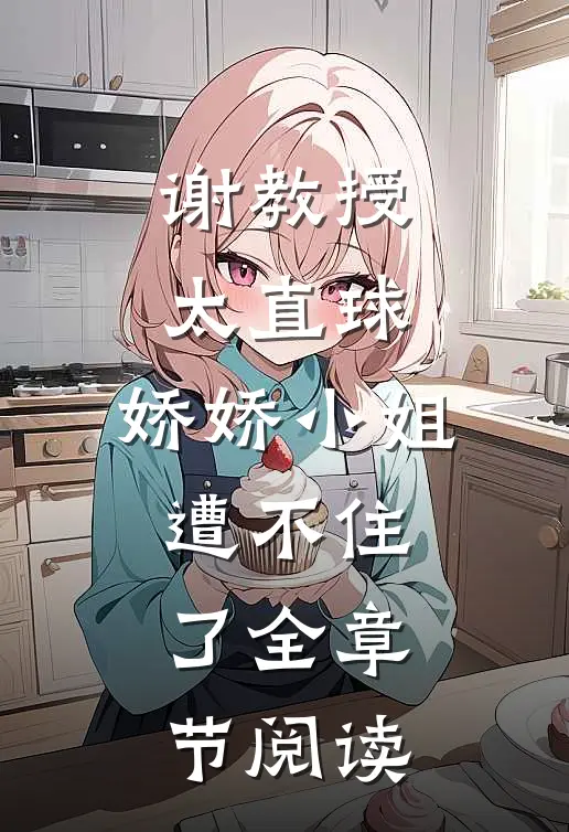 谢教授太直球，娇娇小姐遭不住了全章节阅读