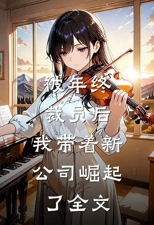 被年终裁员后，我带着新公司崛起了全文
