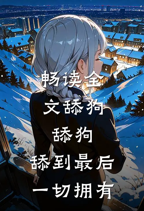 畅读全文舔狗，舔狗，舔到最后一切拥有
