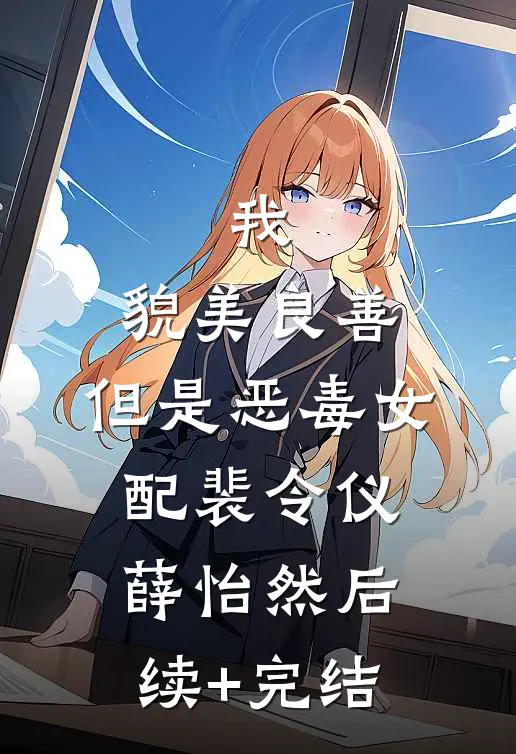 我，貌美良善，但是恶毒女配裴令仪薛怡然后续+完结