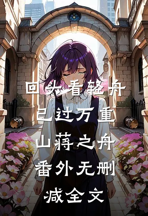 回头看轻舟已过万重山蒋之舟： 番外无删减全文