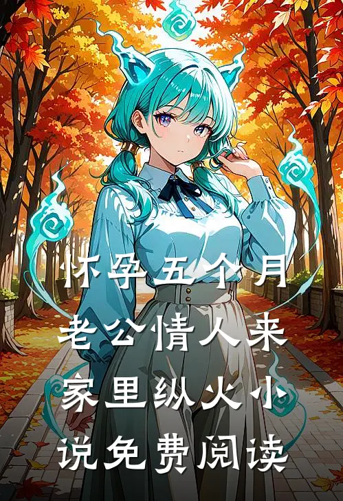 怀孕五个月，老公情人来家里纵火小说免费阅读