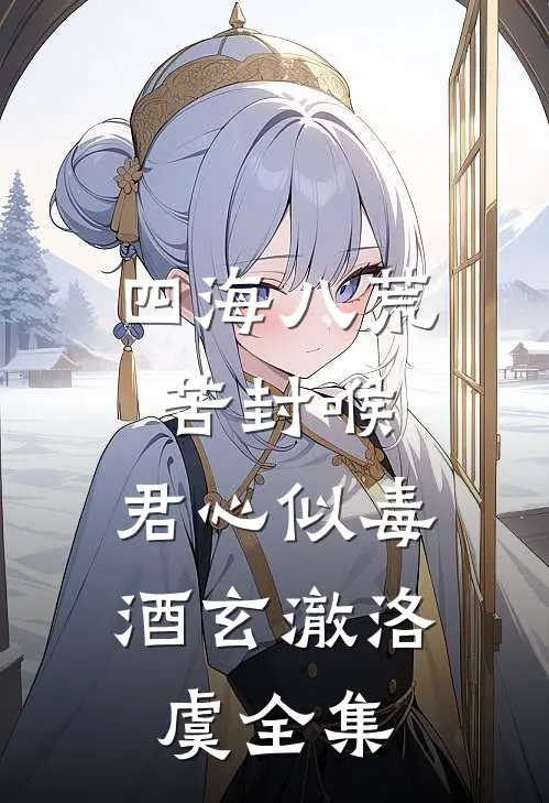 四海八荒苦封喉，君心似毒酒玄澈洛虞全集