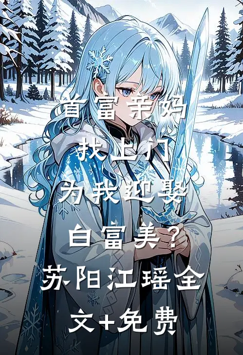 首富亲妈找上门，为我迎娶白富美？苏阳江瑶全文+免费