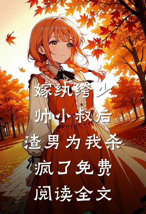 嫁纨绔少帅小叔后，渣男为我杀疯了免费阅读全文