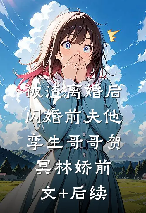 被渣离婚后，闪婚前夫他孪生哥哥贺冥林娇前文+后续