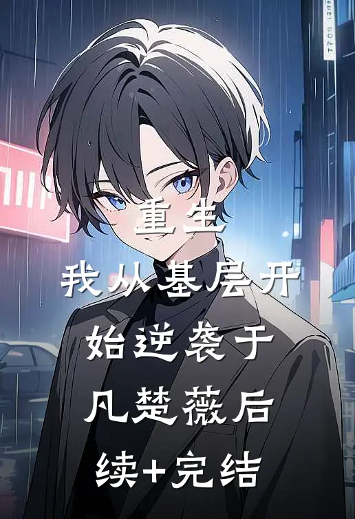 重生：我从基层开始逆袭于凡楚薇后续+完结