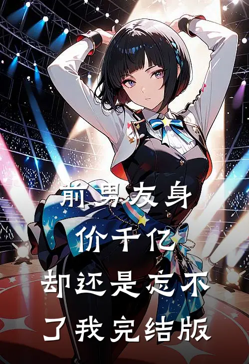 前男友身价千亿，却还是忘不了我完结版