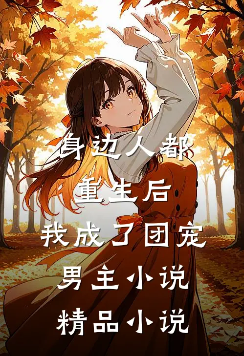 身边人都重生后,我成了团宠男主小说精品小说