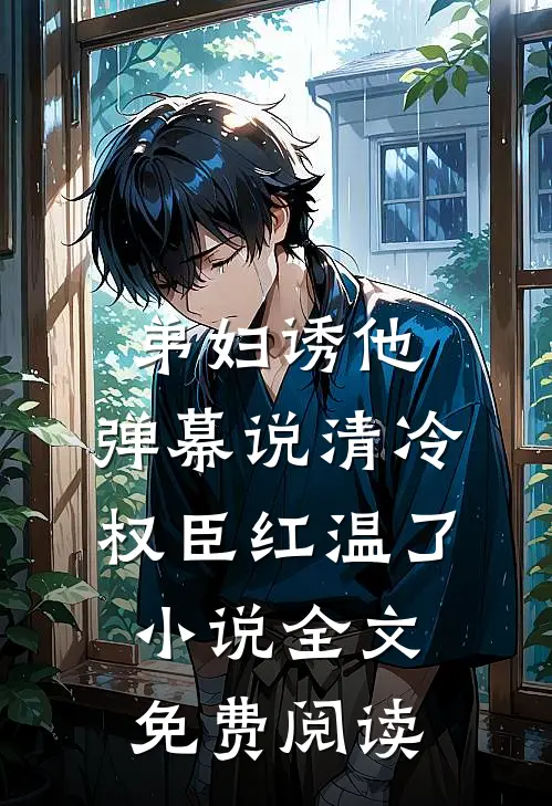 弟妇诱他，弹幕说清冷权臣红温了小说全文免费阅读