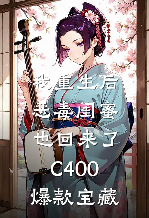 我重生后，恶毒闺蜜也回来了C400爆款宝藏