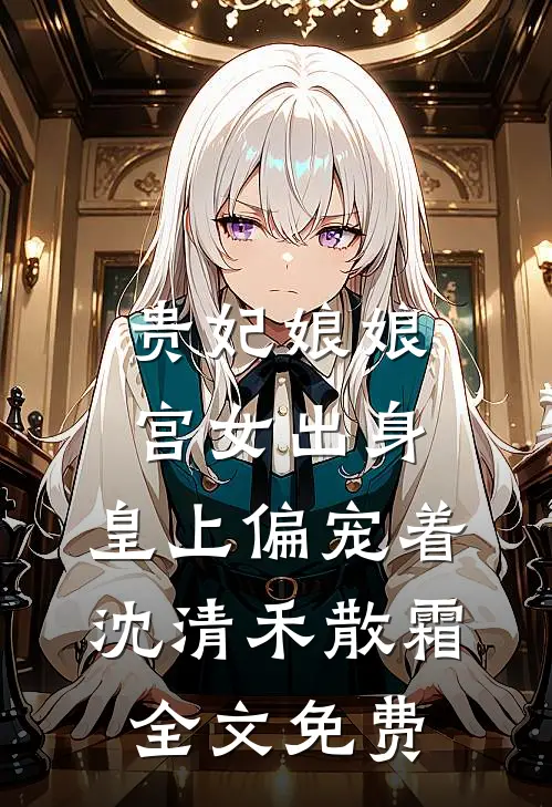 贵妃娘娘宫女出身，皇上偏宠着沈清禾散霜全文免费