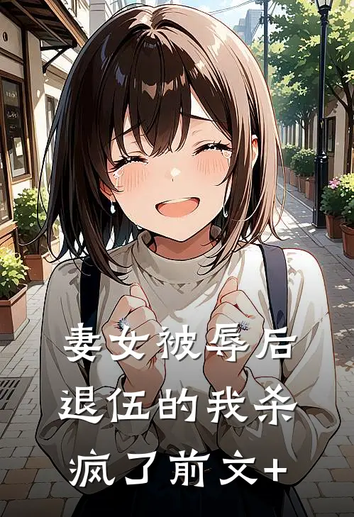 妻女被辱后，退伍的我杀疯了前文+