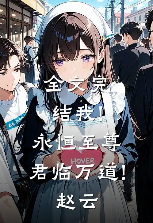 全文完结我!永恒至尊,君临万道!赵云