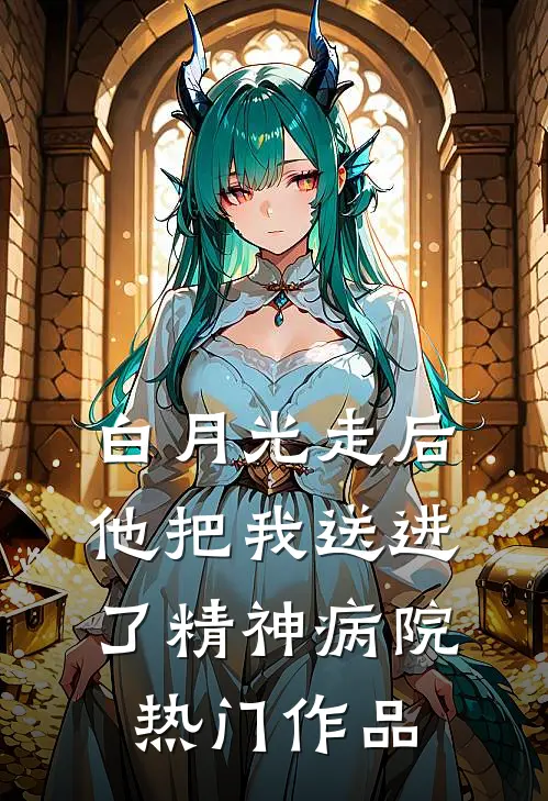 白月光走后，他把我送进了精神病院热门作品