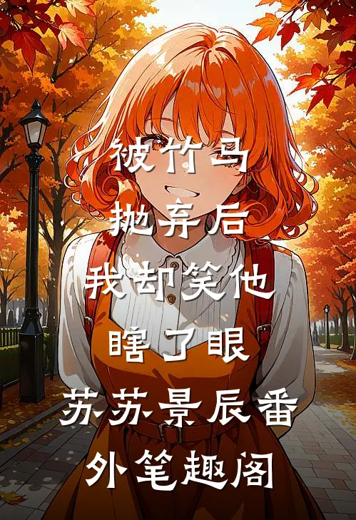 被竹马抛弃后，我却笑他瞎了眼：苏苏景辰番外笔趣阁