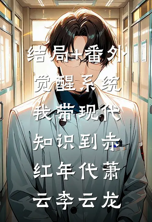 结局+番外觉醒系统，我带现代知识到赤红年代萧云李云龙