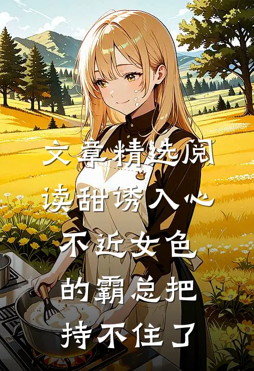 文章精选阅读甜诱入心：不近女色的霸总把持不住了