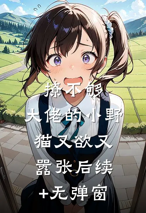 撩不够，大佬的小野猫又欲又嚣张后续+无弹窗