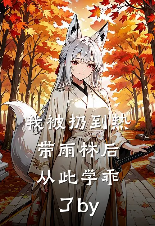 我被扔到热带雨林后，从此学乖了by